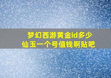 梦幻西游黄金id多少仙玉一个号值钱啊贴吧