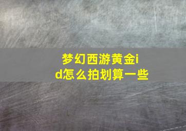 梦幻西游黄金id怎么拍划算一些