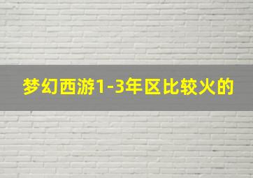 梦幻西游1-3年区比较火的