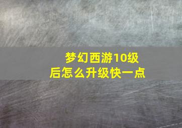 梦幻西游10级后怎么升级快一点