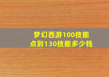 梦幻西游100技能点到130技能多少钱