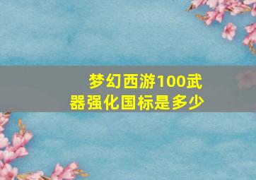 梦幻西游100武器强化国标是多少