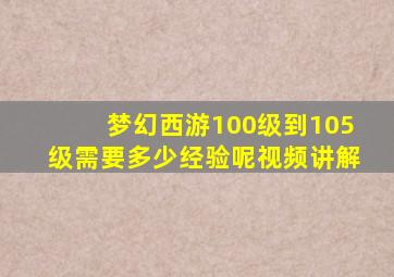 梦幻西游100级到105级需要多少经验呢视频讲解