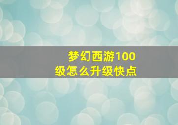 梦幻西游100级怎么升级快点