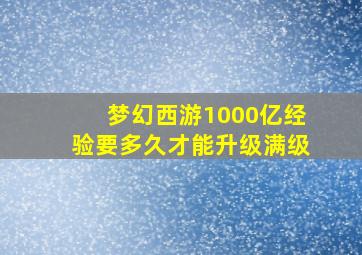 梦幻西游1000亿经验要多久才能升级满级