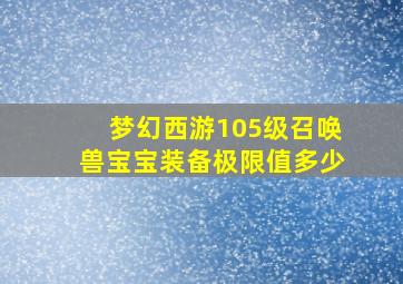 梦幻西游105级召唤兽宝宝装备极限值多少