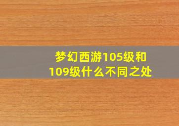 梦幻西游105级和109级什么不同之处