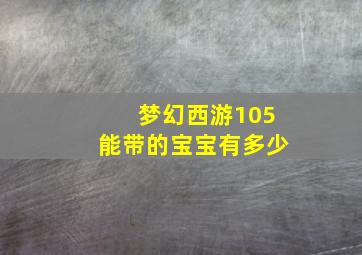 梦幻西游105能带的宝宝有多少