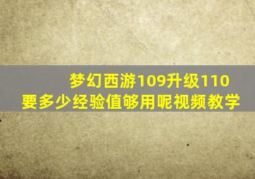 梦幻西游109升级110要多少经验值够用呢视频教学