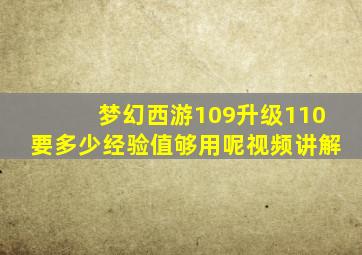 梦幻西游109升级110要多少经验值够用呢视频讲解