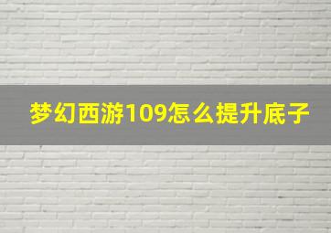 梦幻西游109怎么提升底子