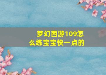 梦幻西游109怎么练宝宝快一点的