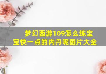 梦幻西游109怎么练宝宝快一点的内丹呢图片大全