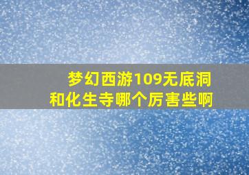 梦幻西游109无底洞和化生寺哪个厉害些啊