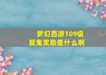 梦幻西游109级捉鬼奖励是什么啊