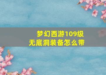 梦幻西游109级无底洞装备怎么带