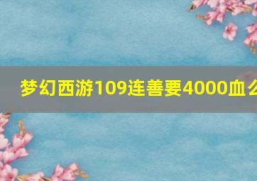 梦幻西游109连善要4000血么