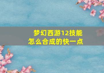 梦幻西游12技能怎么合成的快一点