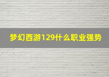 梦幻西游129什么职业强势