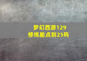 梦幻西游129修炼能点到25吗