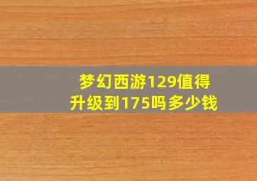 梦幻西游129值得升级到175吗多少钱