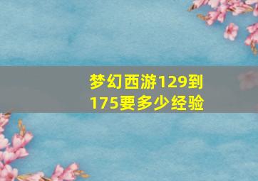 梦幻西游129到175要多少经验