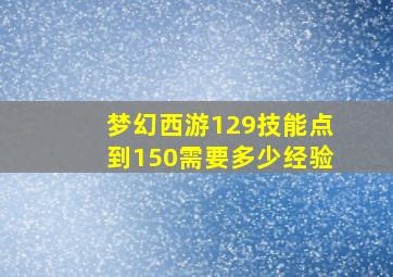 梦幻西游129技能点到150需要多少经验