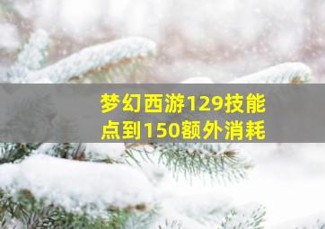 梦幻西游129技能点到150额外消耗