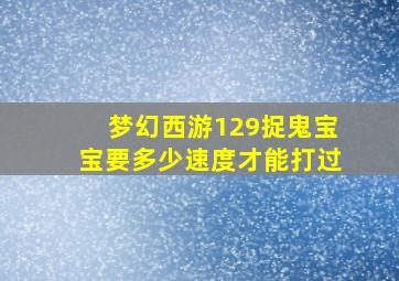 梦幻西游129捉鬼宝宝要多少速度才能打过