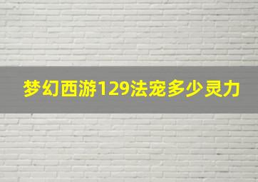 梦幻西游129法宠多少灵力