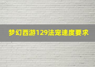 梦幻西游129法宠速度要求