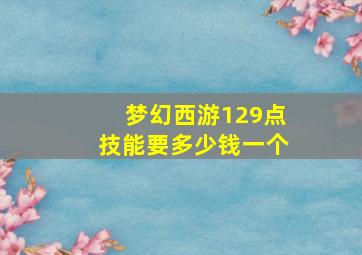 梦幻西游129点技能要多少钱一个