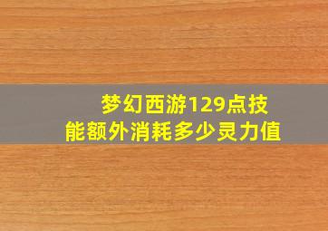 梦幻西游129点技能额外消耗多少灵力值