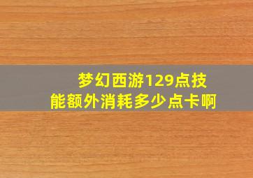 梦幻西游129点技能额外消耗多少点卡啊