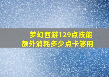 梦幻西游129点技能额外消耗多少点卡够用