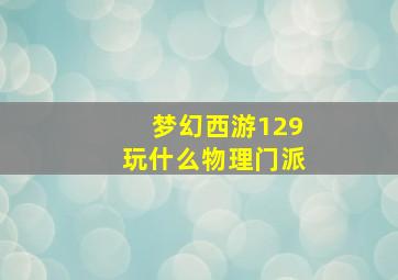 梦幻西游129玩什么物理门派