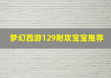 梦幻西游129耐攻宝宝推荐