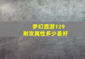 梦幻西游129耐攻属性多少最好