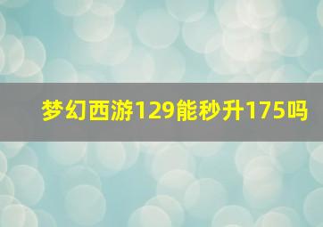 梦幻西游129能秒升175吗