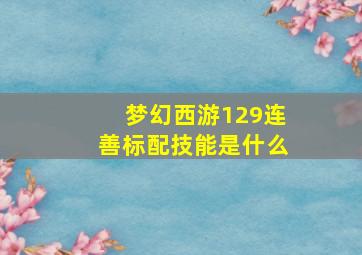 梦幻西游129连善标配技能是什么