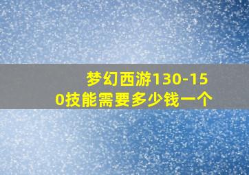 梦幻西游130-150技能需要多少钱一个