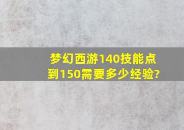 梦幻西游140技能点到150需要多少经验?