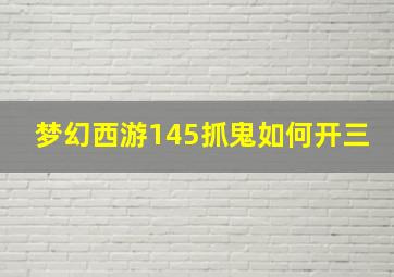 梦幻西游145抓鬼如何开三