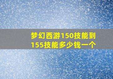 梦幻西游150技能到155技能多少钱一个