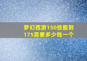 梦幻西游150技能到175需要多少钱一个