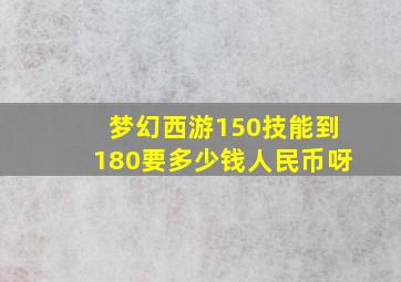 梦幻西游150技能到180要多少钱人民币呀