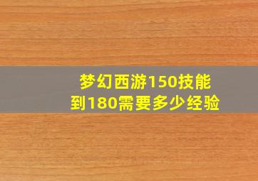 梦幻西游150技能到180需要多少经验