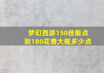 梦幻西游150技能点到180花费大概多少点