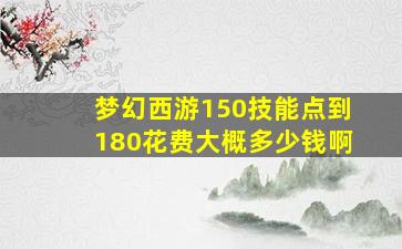 梦幻西游150技能点到180花费大概多少钱啊