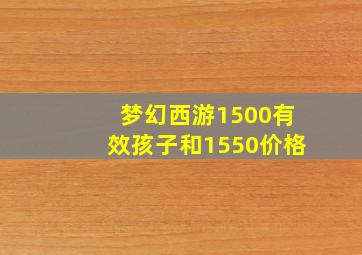 梦幻西游1500有效孩子和1550价格